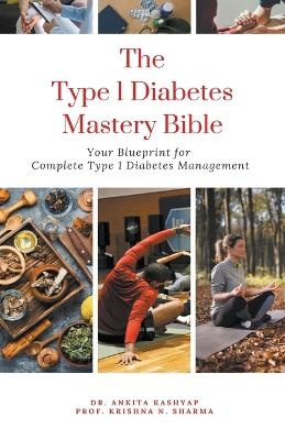 The Type 1 Diabetes Mastery Bible - Dr Ankita Kashyap, Prof Krishna N Sharma