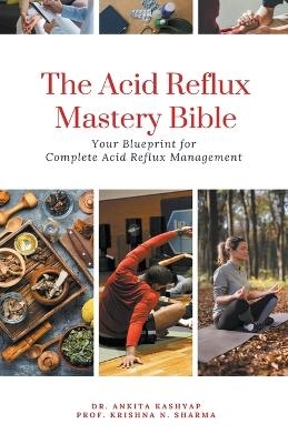 The Acid Reflux Mastery Bible - Dr Ankita Kashyap, Prof Krishna N Sharma