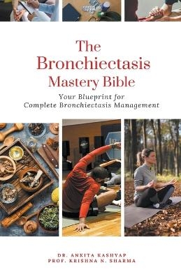 The Bronchiectasis Mastery Bible - Dr Ankita Kashyap, Prof Krishna N Sharma