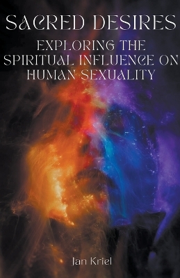 Sacred Desires, Exploring the Spiritual Influence on Human Sexuality - Jan Jacobus Kriel