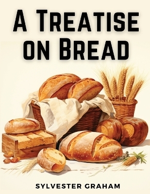 A Treatise on Bread -  Sylvester Graham