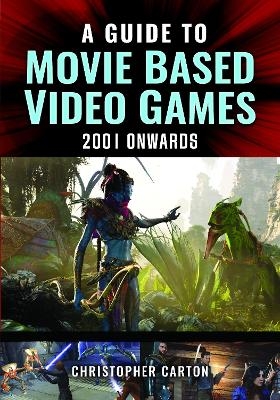 A Guide to Movie Based Video Games, 2001 Onwards - CHRISTOPHER CARTON