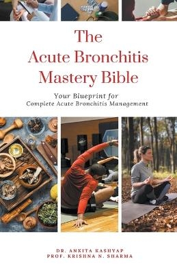 The Acute Bronchitis Mastery Bible - Dr Ankita Kashyap, Prof Krishna N Sharma