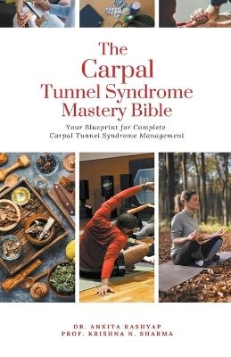 The Carpal Tunnel Syndrome Mastery Bible - Dr Ankita Kashyap, Prof Krishna N Sharma