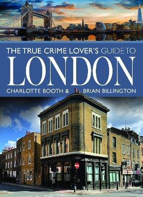 The True Crime Lover's Guide to London - Charlotte Booth, Brian Billington
