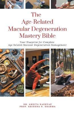 The Age Related Macular Degeneration Mastery Bible - Dr Ankita Kashyap, Prof Krishna N Sharma