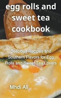 Egg Rolls And Sweet Tea Cookbook - Mhdi Ali