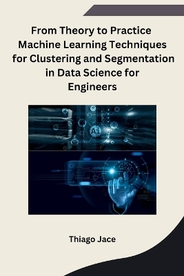 From Theory to Practice Machine Learning Techniques for Clustering and Segmentation in Data Science for Engineers -  Thiago Jace