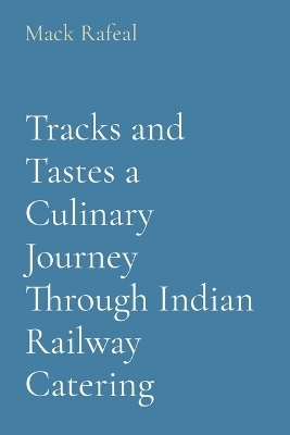 Tracks and Tastes a Culinary Journey Through Indian Railway Catering - Mack Rafeal