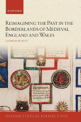 Reimagining the Past in the Borderlands of Medieval England and Wales - Georgia Henley