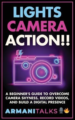 Lights, Camera, Action!! A Beginner's Guide to Overcome Camera Shyness, Record Videos, And Build a Digital Presence - Armani Talks