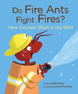 Do Fire Ants Fight Fires?: How Animals Work in the Wild - Etta Kaner