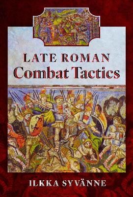 Late Roman Combat Tactics - Ilkka Syvänne