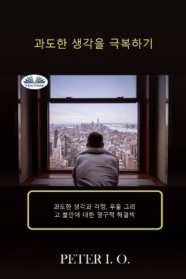 과도한 생각을 극복하기 - 과도한 생각과 걱정, 우울감 그리고 불안에 대한 영&#4 - Peter I O