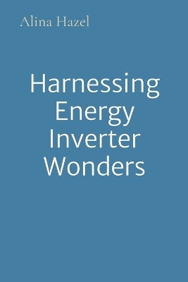 Harnessing Energy Inverter Wonders - Alina Hazel