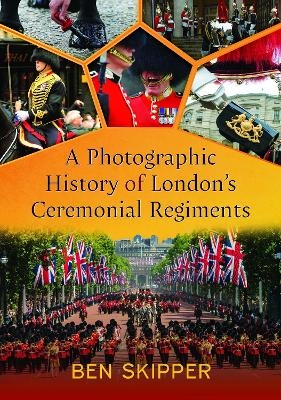 A Photographic History of London's Ceremonial Regiments - BEN SKIPPER