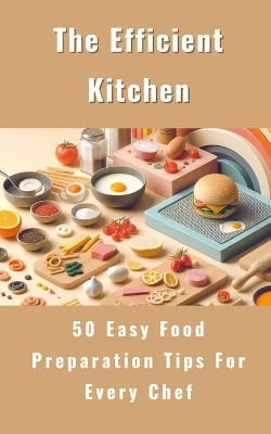 The Efficient Kitchen - 50 Easy Food Preparation Tips For Every Chef - Rebekah Avraham