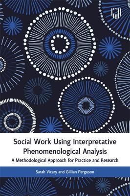 Social Work Using Interpretative Phenomenological Analysis: A Methodological Approach for Practice and Research - SARAH VICARY, Gillian Ferguson