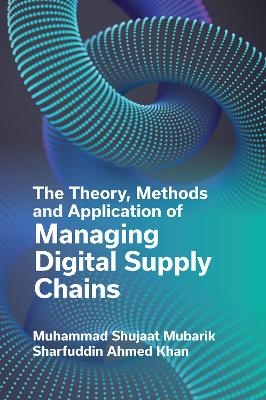 The Theory, Methods and Application of Managing Digital Supply Chains - Muhammad Shujaat Mubarik, Sharfuddin Ahmed Khan
