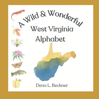 A Wild & Wonderful West Virginia Alphabet - Dena L Beckner