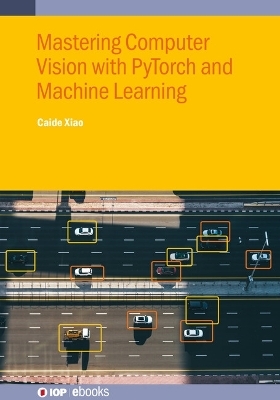 Mastering Computer Vision with PyTorch and Machine Learning - Caide Xiao