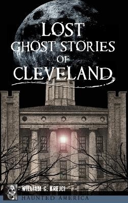 Lost Ghost Stories of Cleveland - William G Krejci