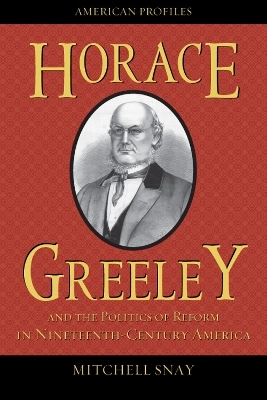 Horace Greeley and the Politics of Reform in Nineteenth-Century America - Mitchell Snay