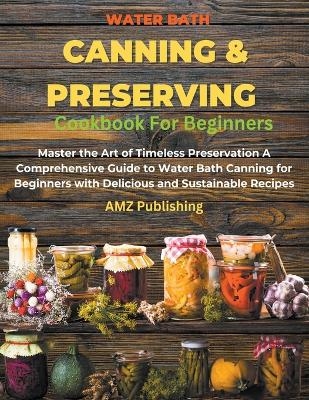 Water Bath Canning And Preserving Cookbook For Beginners - Amz Publishing