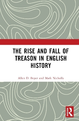 The Rise and Fall of Treason in English History - Allen Boyer, Mark Nicholls