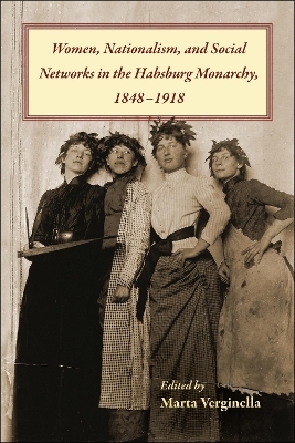 Women, Nationalism, and Social Networks in the Habsburg Monarchy, 1848-1918 - 