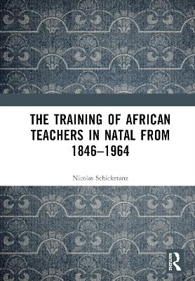 The Training of African Teachers in Natal from 1846–1964 - Nicolas Schicketanz