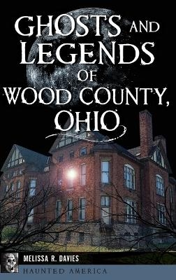 Ghosts and Legends of Wood County, Ohio - Melissa R Davies