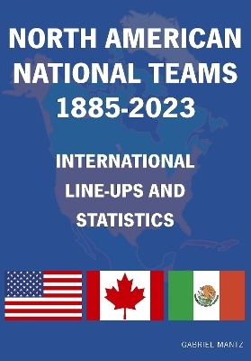 North American National Teams 1885-2023 International Line-ups & Statistics - Gabriel Mantz