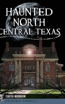 Haunted North Central Texas - Teresa Nordheim