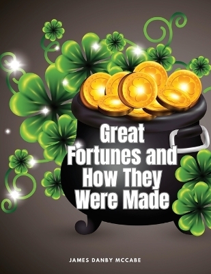Great Fortunes and How They Were Made -  James Danby McCabe