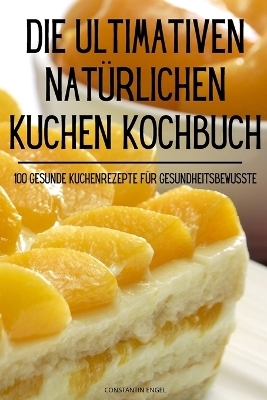 Die Ultimativen Natürlichen Kuchen Kochbuch -  Constantin Engel