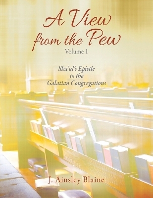A View from the Pew - Volume 1 Sha'ul's Epistle to the Galatian Congregations - J Ainsley Blaine
