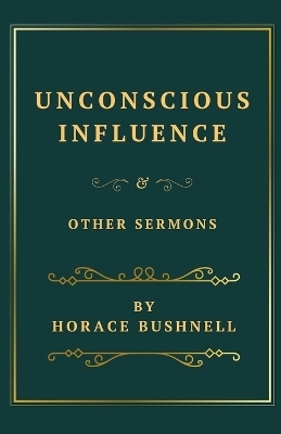 Unconscious Influence and Other Sermons - Horace Bushnell