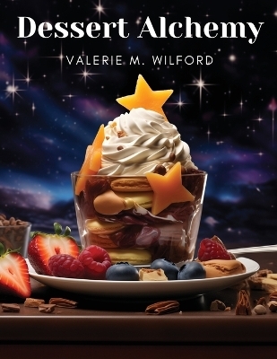 Dessert Alchemy -  Valerie M Wilford