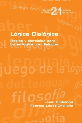 L�gica Dial�gica. Reglas y ejercicios para hacer l�gica con di�logos - Juan Redmond, Rodrigo Lopez Orellana