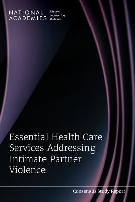 Essential Health Care Services Addressing Intimate Partner Violence - Engineering National Academies of Sciences  and Medicine,  Health and Medicine Division,  Board on Population Health and Public Health Practice,  Board on Health Sciences Policy,  Board on Health Care Services