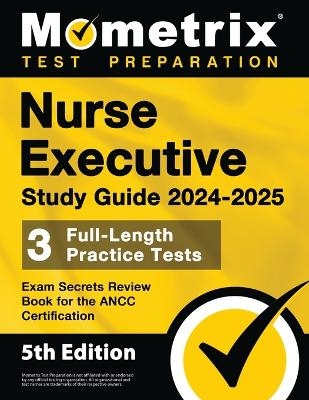 Nurse Executive Study Guide 2024-2025 - 3 Full-Length Practice Tests, Exam Secrets Review Book for the ANCC Certification - 