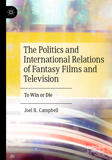 The Politics and International Relations of Fantasy Films and Television - Joel R. Campbell