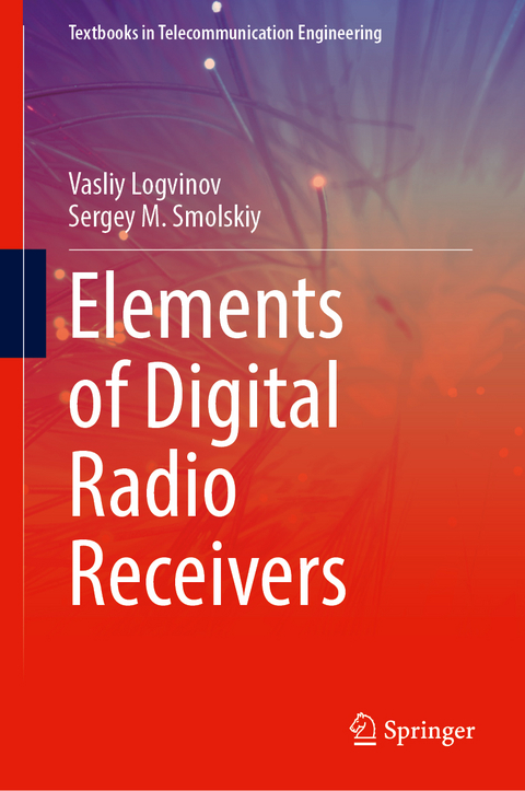 Elements of Digital Radio Receivers - Vasliy Logvinov, Sergey M. Smolskiy