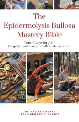 The Epidermolysis Bullosa Mastery Bible - Dr Ankita Kashyap, Prof Krishna N Sharma