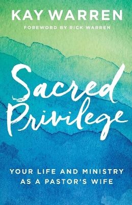 Sacred Privilege – Your Life and Ministry as a Pastor`s Wife - Kay Warren, Rick Warren