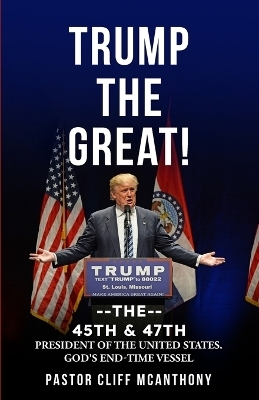 Trump the Great! the 45th & 47th President of the United States. God's End-Time Vesell - Pastor Cliff McAnthony