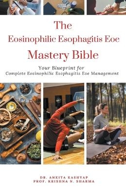 The Eosinophilic Esophagitis Eoe Mastery Bible - Dr Ankita Kashyap, Prof Krishna N Sharma