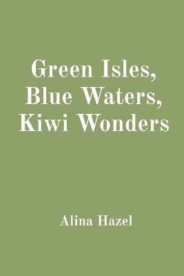 Green Isles, Blue Waters, Kiwi Wonders - Alina Hazel