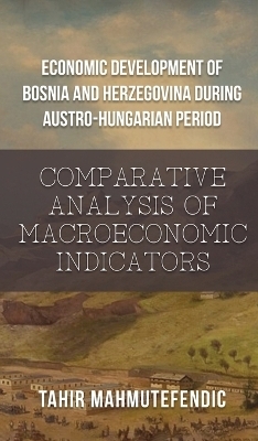 Economic Development of Bosnia and Herzegovina during Austro-Hungarian Period -  Tahir Mahmutefendic